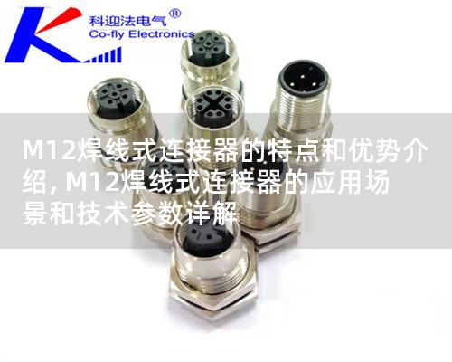 M12焊線式連接器的特點和優(yōu)勢介紹, M12焊線式連接器的應用場景和技術參數詳解