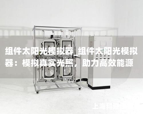 組件太陽光模擬器_組件太陽光模擬器：模擬真實(shí)光照，助力高效能源