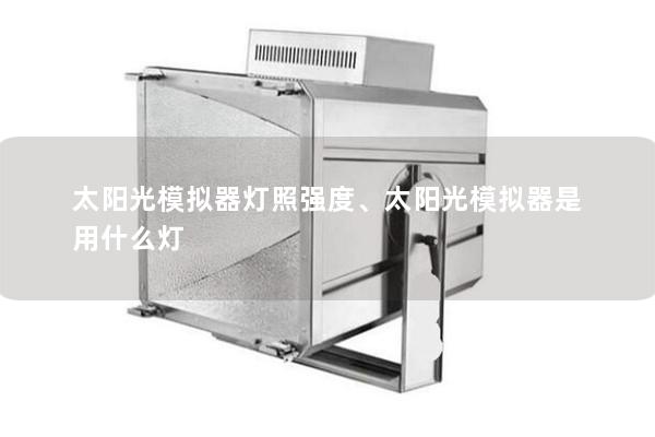 太陽光模擬器燈照強(qiáng)度、太陽光模擬器是用什么燈