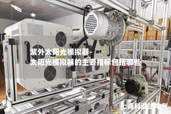 紫外太陽光模擬器-太陽光模擬器的主要指標包括哪些