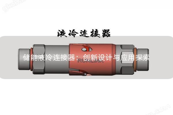 儲能液冷連接器：創(chuàng)新設(shè)計與應(yīng)用探索