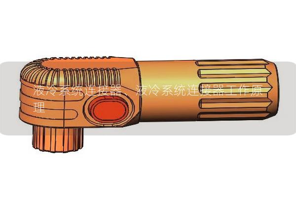 液冷系統(tǒng)連接器、液冷系統(tǒng)連接器工作原理