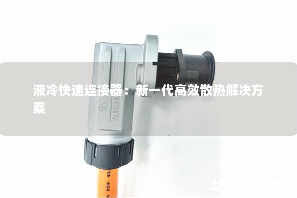 液冷快速連接器：新一代高效散熱解決方案