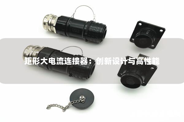 矩形大電流連接器：創(chuàng)新設(shè)計與高性能