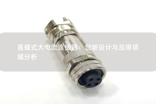 直插式大電流連接器：創(chuàng)新設計與應用領域分析