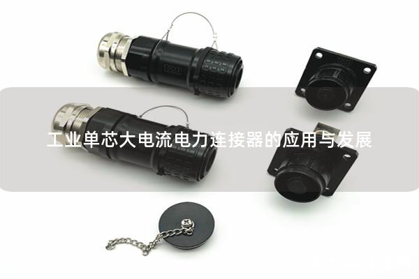 工業(yè)單芯大電流電力連接器的應(yīng)用與發(fā)展