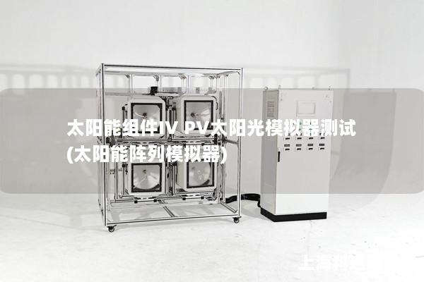 太陽能組件IV PV太陽光模擬器測(cè)試(太陽能陣列模擬器)